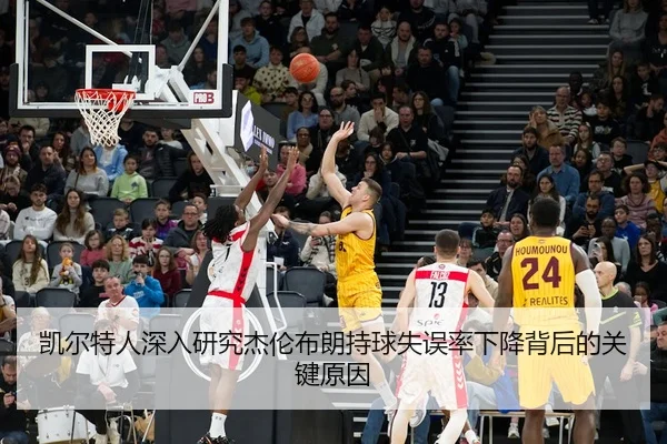 凯尔特人深入研究杰伦布朗持球失误率下降背后的关键原因