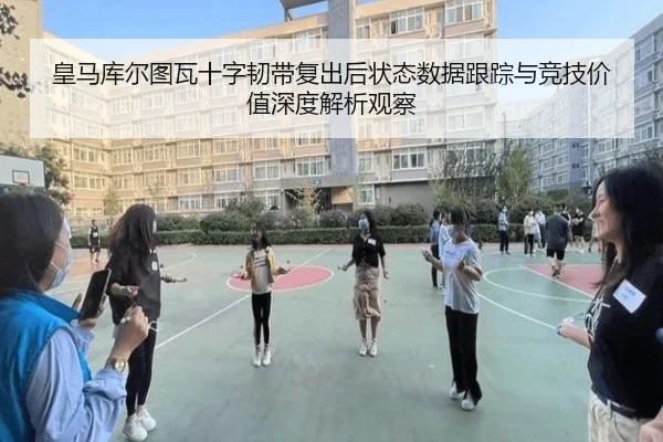 皇马库尔图瓦十字韧带复出后状态数据跟踪与竞技价值深度解析观察